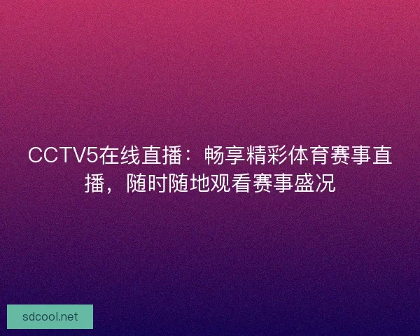 CCTV5在线直播：畅享精彩体育赛事直播，随时随地观看赛事盛况