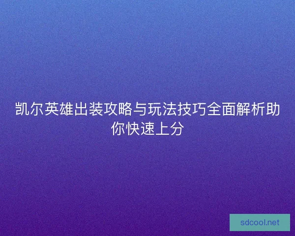 凯尔英雄出装攻略与玩法技巧全面解析助你快速上分