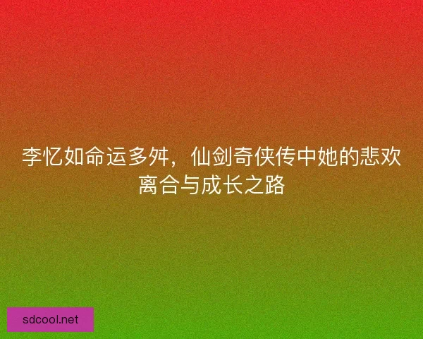 李忆如命运多舛，仙剑奇侠传中她的悲欢离合与成长之路