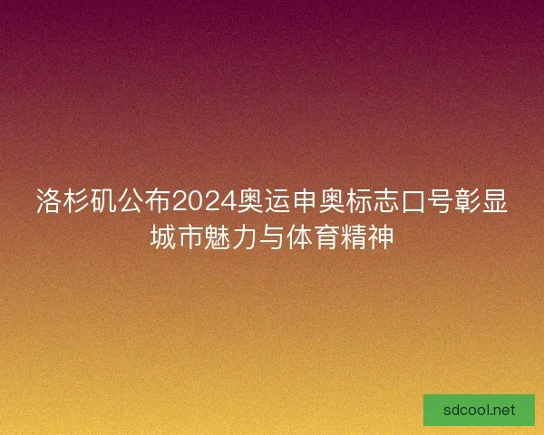 洛杉矶公布2024奥运申奥标志口号彰显城市魅力与体育精神