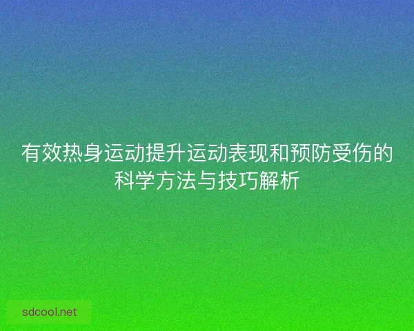有效热身运动提升运动表现和预防受伤的科学方法与技巧解析