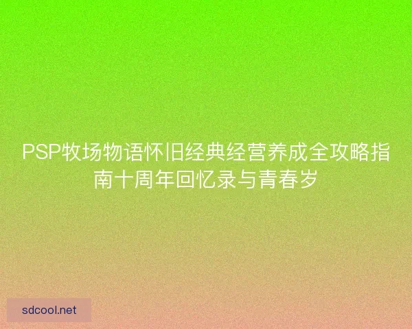 PSP牧场物语怀旧经典经营养成全攻略指南十周年回忆录与青春岁