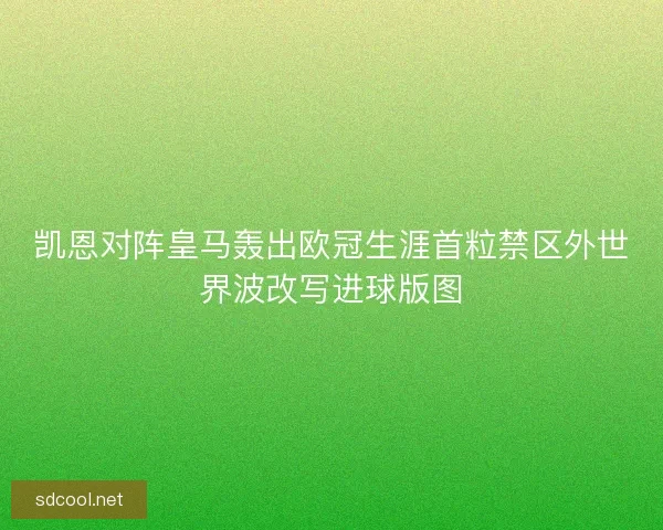凯恩对阵皇马轰出欧冠生涯首粒禁区外世界波改写进球版图