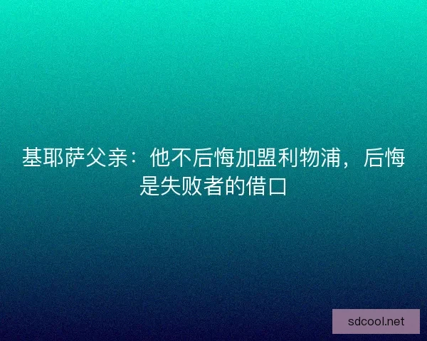 基耶萨父亲：他不后悔加盟利物浦，后悔是失败者的借口